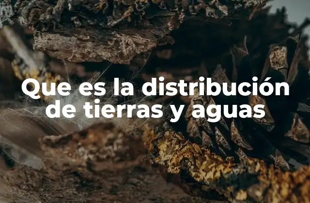 Que es la Distribución de Tierras y Aguas