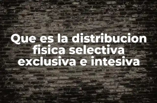 Que es la Distribucion Fisica Selectiva Exclusiva e Intesiva