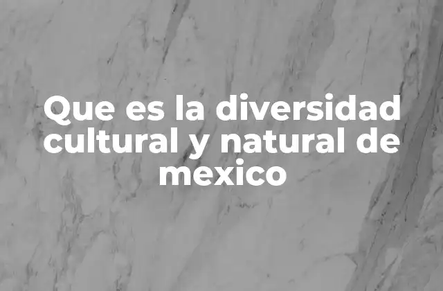 Que es la Diversidad Cultural y Natural de Mexico