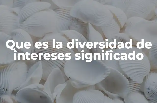 Que es la Diversidad de Intereses Significado