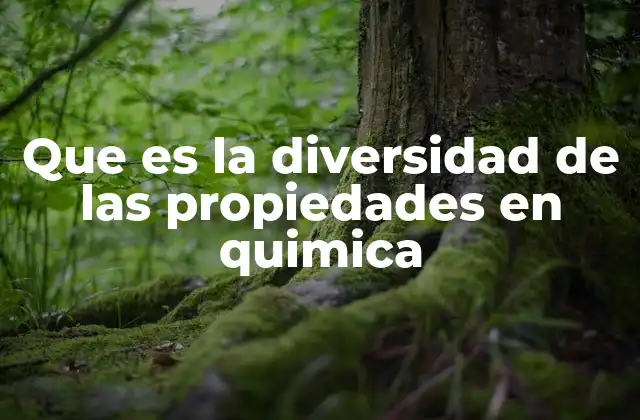 Que es la Diversidad de las Propiedades en Quimica