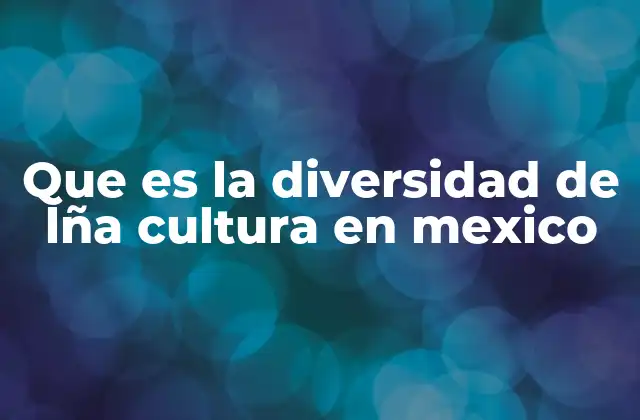 Que es la Diversidad de Lña Cultura en Mexico