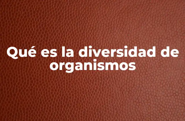 Qué es la Diversidad de Organismos