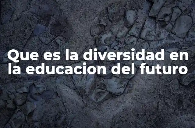 Que es la Diversidad en la Educacion Del Futuro
