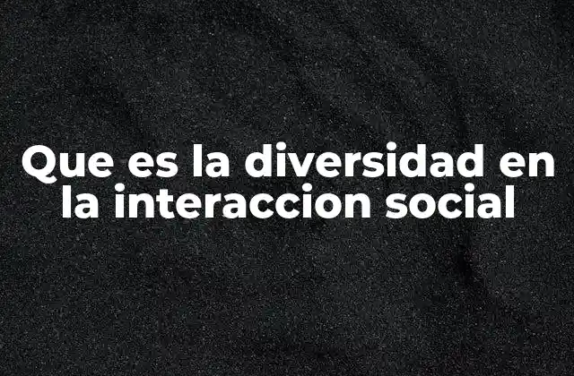 Que es la Diversidad en la Interaccion Social