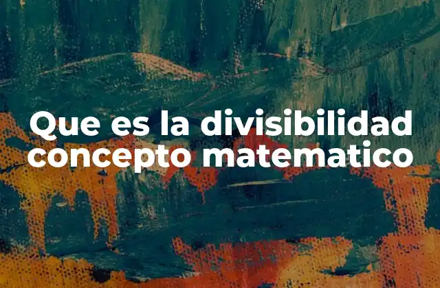 Que es la Divisibilidad Concepto Matematico