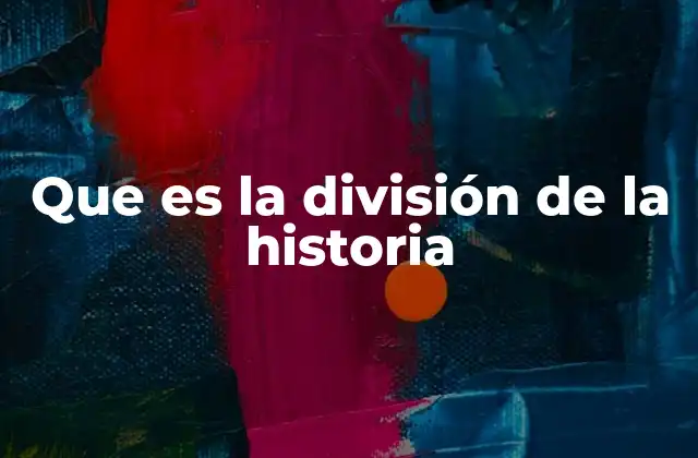 Que es la División de la Historia