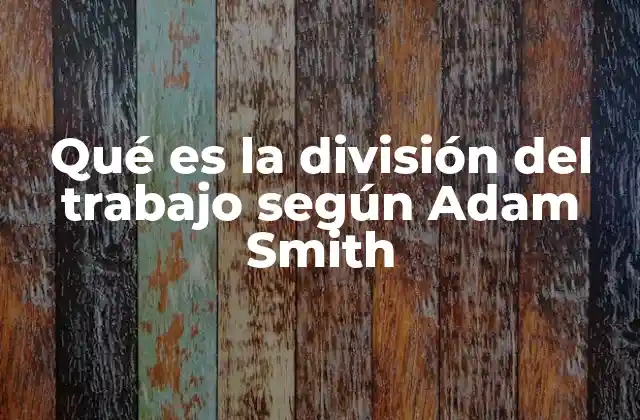 Qué es la División Del Trabajo según Adam Smith
