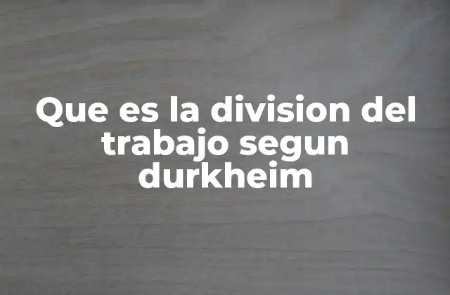 Que es la Division Del Trabajo Segun Durkheim