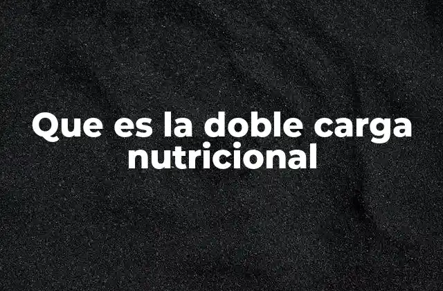 Que es la Doble Carga Nutricional 2 Causas y factores que contribuyen a la doble carga nutricional