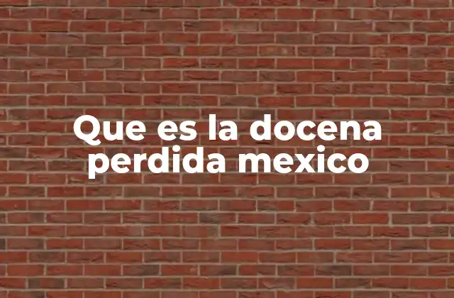 Que es la Docena Perdida Mexico