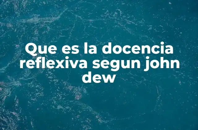 Que es la Docencia Reflexiva Segun John Dew