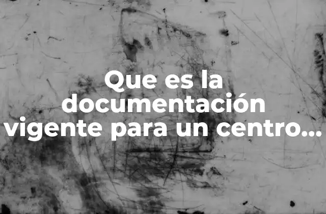 Que es la Documentación Vigente para un Centro Escolar 2 La importancia de la documentación vigente en la gestión escolar