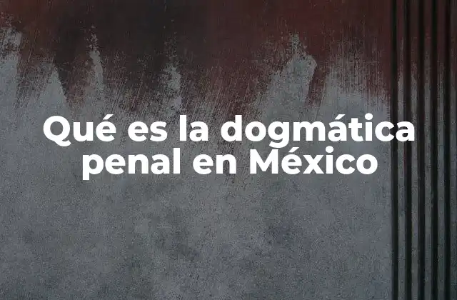 Qué es la Dogmática Penal en México