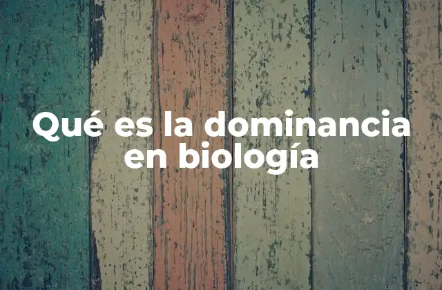 Qué es la Dominancia en Biología