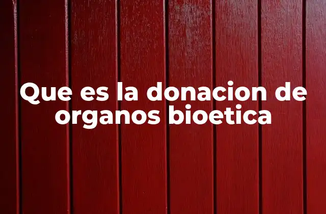 Que es la Donacion de Organos Bioetica