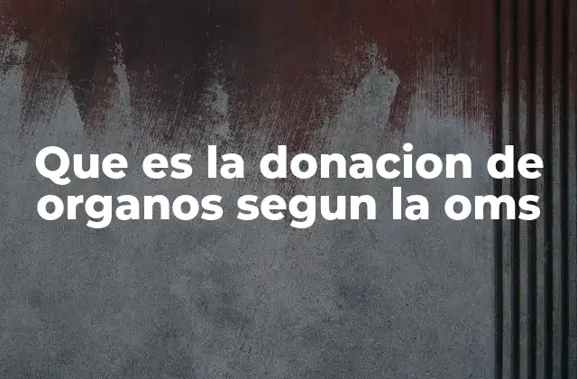 Que es la Donacion de Organos Segun la Oms