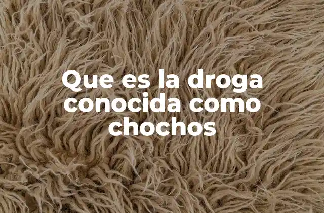 Que es la Droga Conocida como Chochos