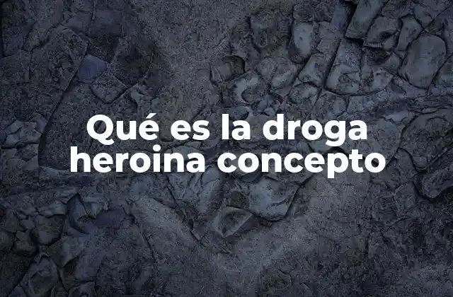 Qué es la Droga Heroina Concepto