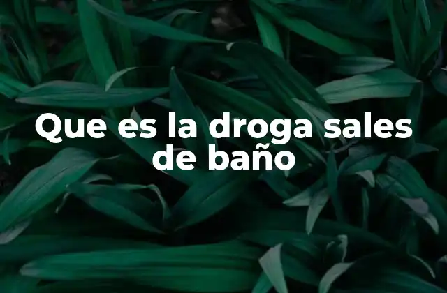 Que es la Droga Sales de Baño