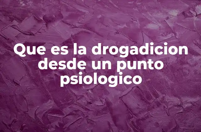 Que es la Drogadicion desde un Punto Psiologico