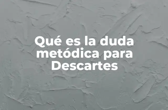 Qué es la Duda Metódica para Descartes
