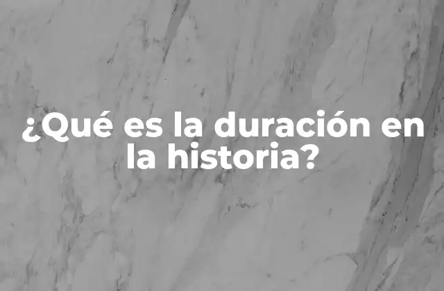 ¿qué es la Duración en la Historia?