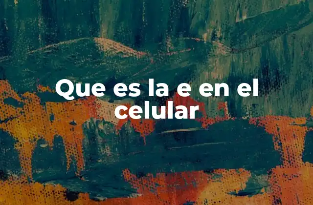 Que es la e en el Celular