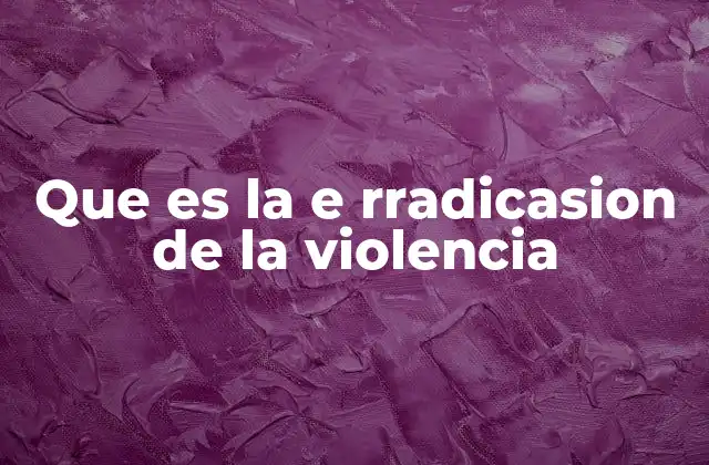 Que es la e Rradicasion de la Violencia