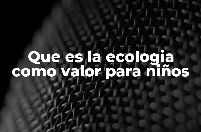 Que es la Ecologia como Valor para Niños