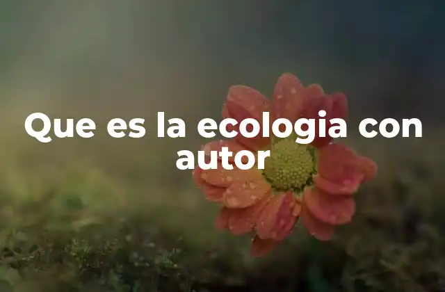 Que es la Ecologia con Autor