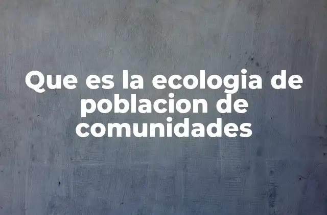 Que es la Ecologia de Poblacion de Comunidades