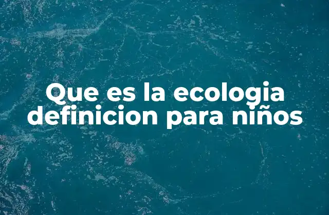 Que es la Ecologia Definicion para Niños