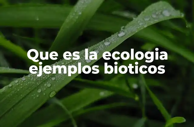 Que es la Ecologia Ejemplos Bioticos