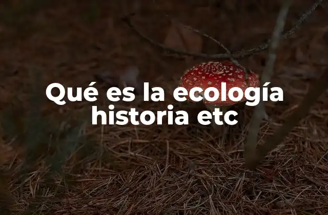 Qué es la Ecología Historia Etc