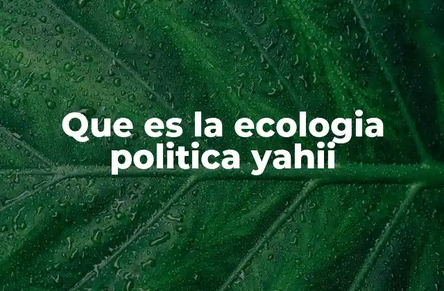 Que es la Ecologia Politica Yahii