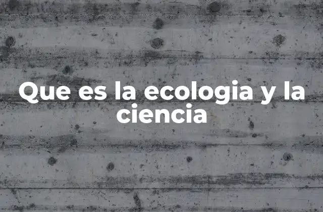 Que es la Ecologia y la Ciencia