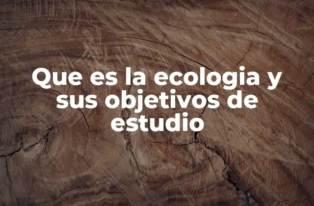 Que es la Ecologia y Sus Objetivos de Estudio