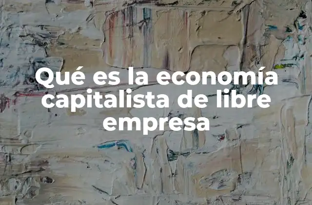 Qué es la Economía Capitalista de Libre Empresa
