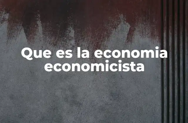 Que es la Economia Economicista