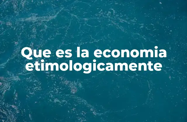 Que es la Economia Etimologicamente