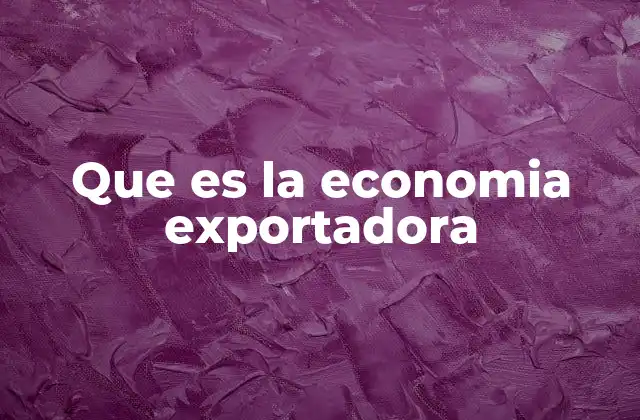 Que es la Economia Exportadora 2 Características de las economías exportadoras