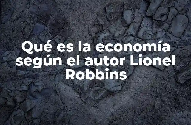 Qué es la Economía según el Autor Lionel Robbins