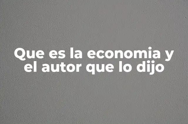 Que es la Economia y el Autor que Lo Dijo