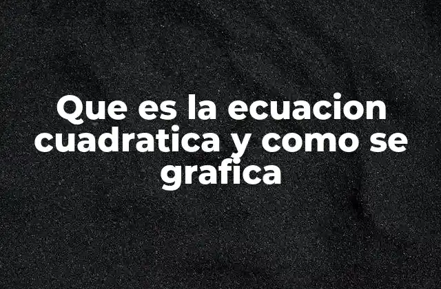 Que es la Ecuacion Cuadratica y como Se Grafica