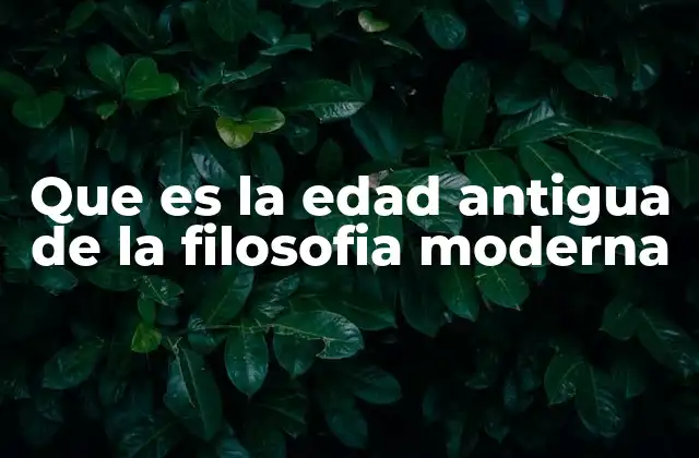 Que es la Edad Antigua de la Filosofia Moderna