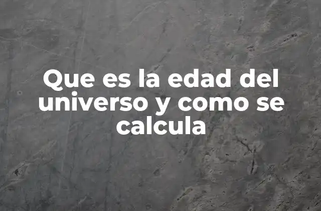 Que es la Edad Del Universo y como Se Calcula