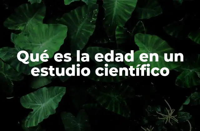 Qué es la Edad en un Estudio Científico