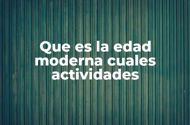 Que es la Edad Moderna Cuales Actividades 2 El entorno social y cultural de la Edad Moderna