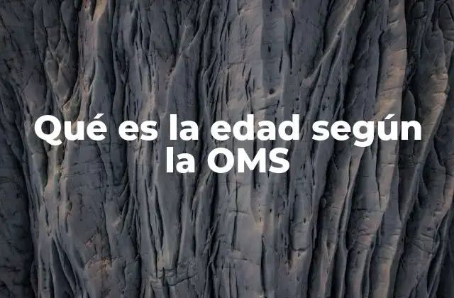 Qué es la Edad según la Oms